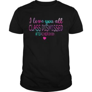 I Love You All Class Dismissed Teacher 2020 shirt.jpg