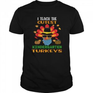 I Teach The Cutest Turkeys Kindergarten Teacher Thanksgiving shirt.jpg