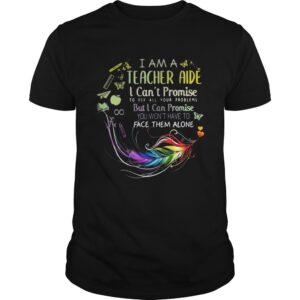 I am a teacher aide I cant promise to fix all your problems shirt.jpg