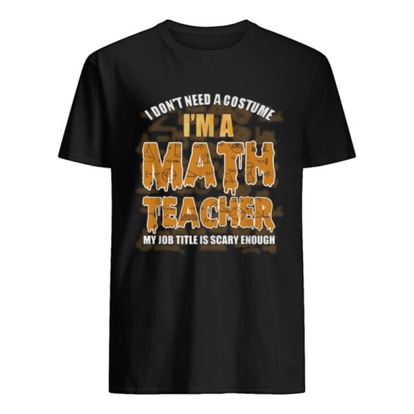 I don27t need a costume I27m a Math teacher my job title is scary enough shirt.jpg